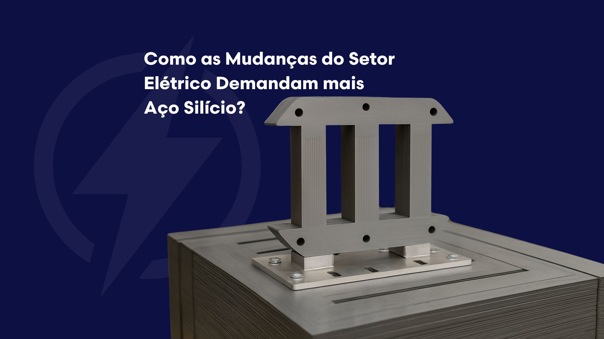 Como as Mudanças do Setor Elétrico Demandam mais Aço Silício
